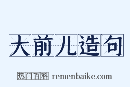 大前儿造句是什么意思的图片